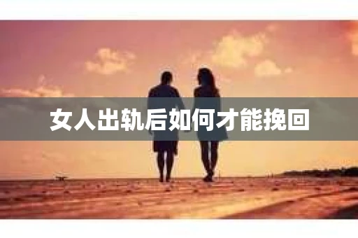 女人出轨后如何才能挽回 女人出轨后如何才能挽回