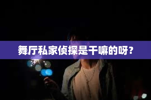 舞厅私家侦探是干嘛的呀? 舞厅私家侦探是干嘛的呀?