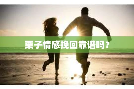 栗子情感挽回靠谱吗? 栗子情感挽回靠谱吗?