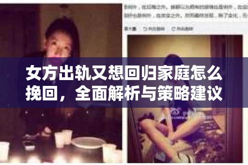女方出轨又想回归家庭怎么挽回，全面解析与策略建议
