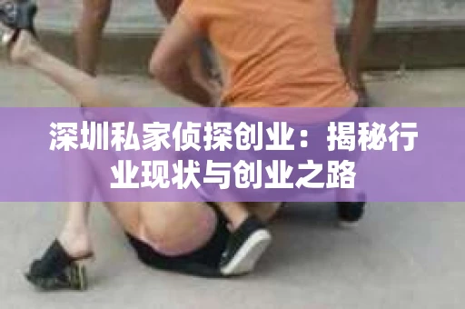 深圳私家侦探创业：揭秘行业现状与创业之路