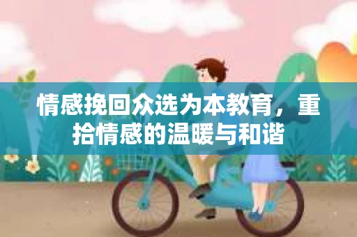 情感挽回众选为本教育，重拾情感的温暖与和谐