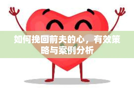 如何挽回前夫的心，有效策略与案例分析