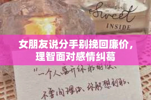 女朋友说分手别挽回廉价，理智面对感情纠葛