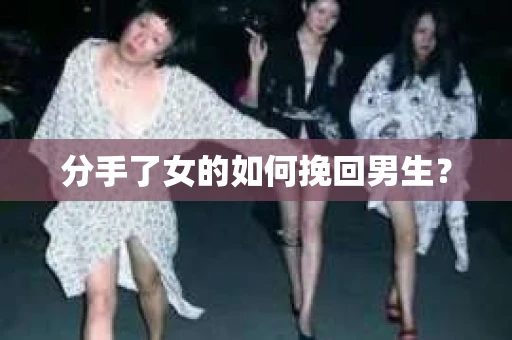 分手了女的如何挽回男生？
