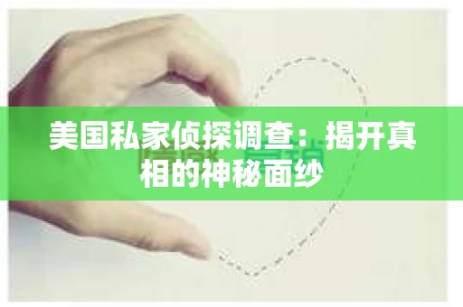 美国私家侦探调查：揭开真相的神秘面纱
