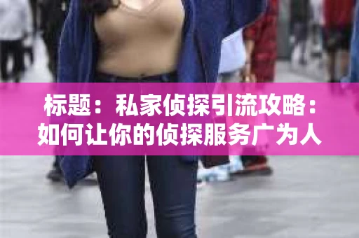 标题：私家侦探引流攻略：如何让你的侦探服务广为人知