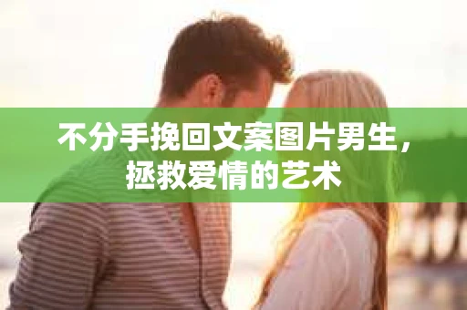 不分手挽回文案图片男生，拯救爱情的艺术