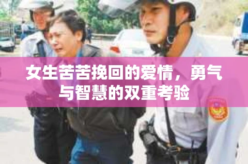女生苦苦挽回的爱情，勇气与智慧的双重考验