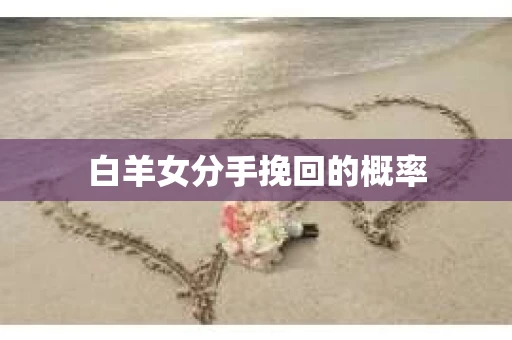 白羊女分手挽回的概率