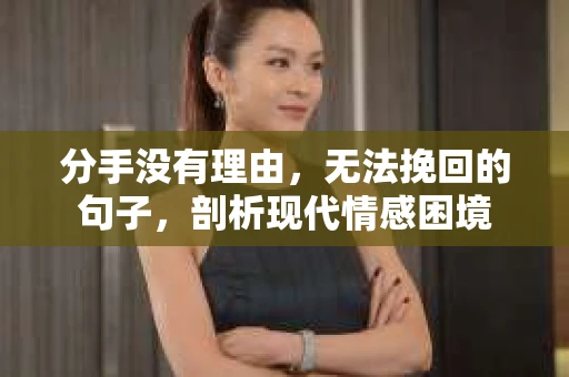 分手没有理由，无法挽回的句子，剖析现代情感困境