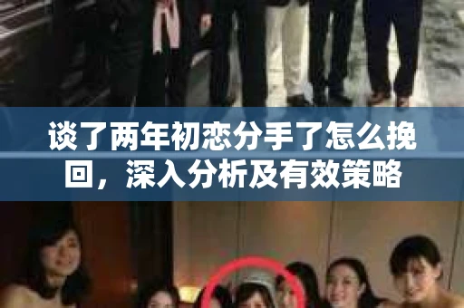 谈了两年初恋分手了怎么挽回，深入分析及有效策略