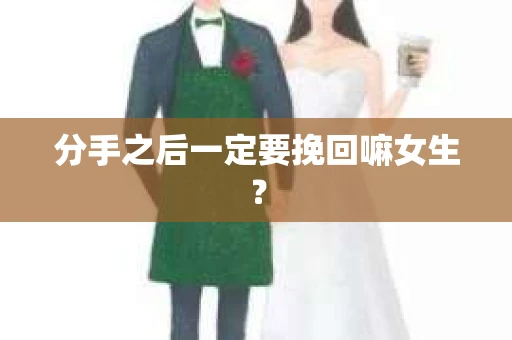 分手之后一定要挽回嘛女生？