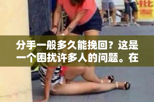 分手一般多久能挽回？这是一个困扰许多人的问题。在探讨这个问题之前，我们首先要明确，每段感情都是独特的，没有固定的答案。然而，以下是一些关于分手挽回时间的一般性建议，希望能为你的感情之路提供一些指引