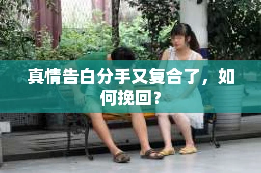 真情告白分手又复合了，如何挽回？