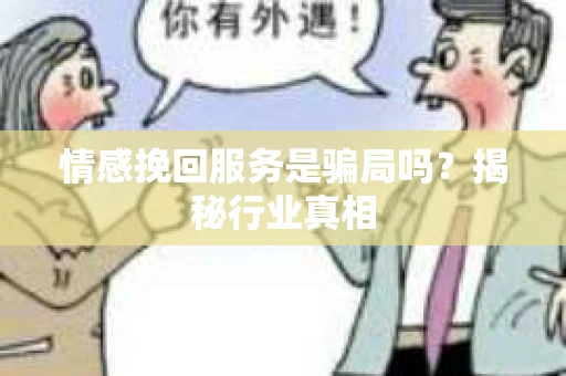 情感挽回服务是骗局吗？揭秘行业真相