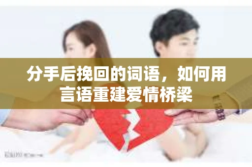 分手后挽回的词语，如何用言语重建爱情桥梁