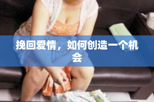 挽回爱情，如何创造一个机会