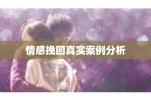 情感挽回真实案例分析 情感挽回真实案例分析