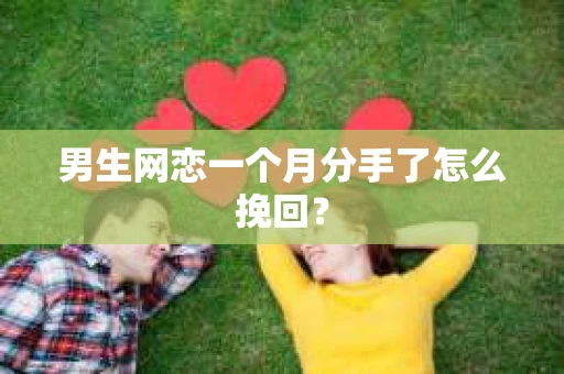 男生网恋一个月分手了怎么挽回？