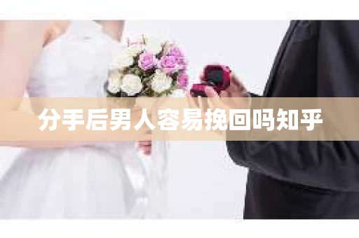 分手后男人容易挽回吗知乎