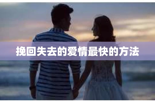 挽回失去的爱情最快的方法