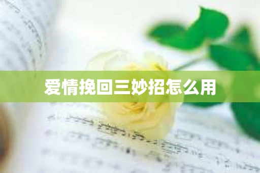 爱情挽回三妙招怎么用
