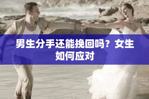 男生分手还能挽回吗？女生如何应对
