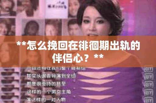 **怎么挽回在徘徊期出轨的伴侣心？**