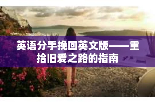 英语分手挽回英文版——重拾旧爱之路的指南