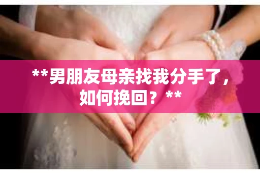 **男朋友母亲找我分手了，如何挽回？**