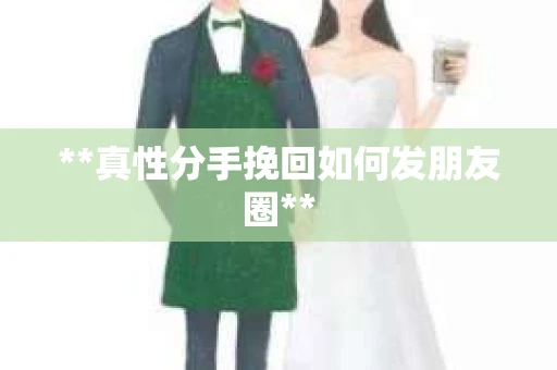 **真性分手挽回如何发朋友圈**