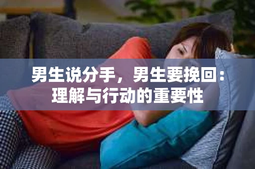 男生说分手，男生要挽回：理解与行动的重要性