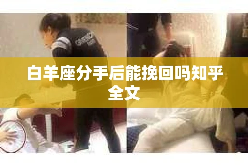 白羊座分手后能挽回吗知乎全文
