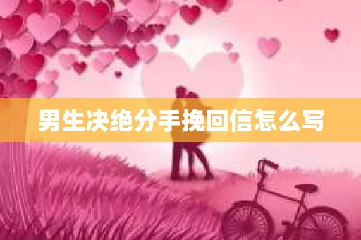 男生决绝分手挽回信怎么写