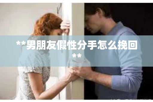**男朋友假性分手怎么挽回**