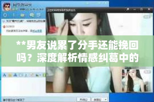 **男友说累了分手还能挽回吗？深度解析情感纠葛中的可能性**