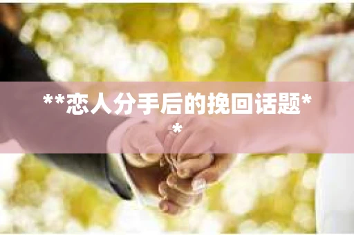 **恋人分手后的挽回话题**