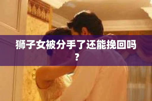 狮子女被分手了还能挽回吗？