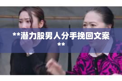 **潜力股男人分手挽回文案**