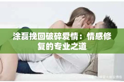 涂磊挽回破碎爱情：情感修复的专业之道