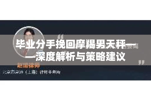 毕业分手挽回摩羯男天秤——深度解析与策略建议