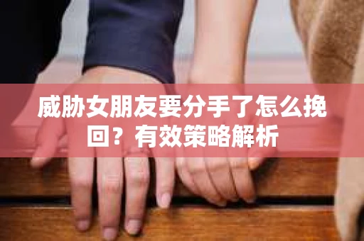 威胁女朋友要分手了怎么挽回？有效策略解析