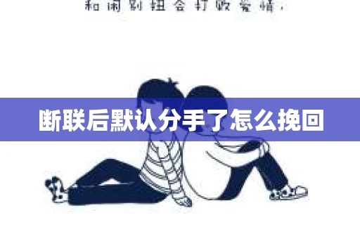 断联后默认分手了怎么挽回