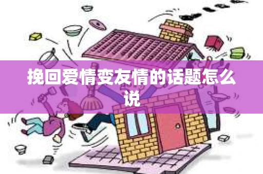 挽回爱情变友情的话题怎么说