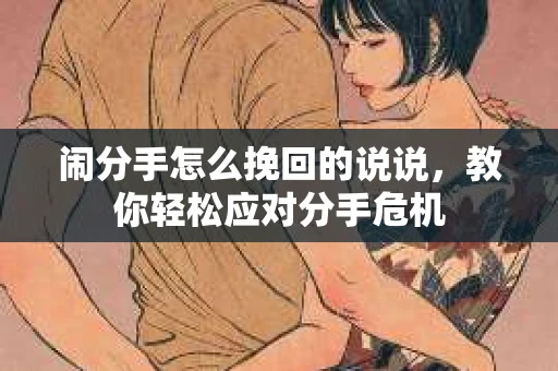 闹分手怎么挽回的说说，教你轻松应对分手危机