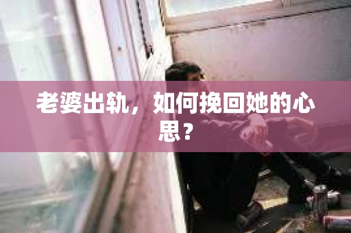 老婆出轨，如何挽回她的心思？