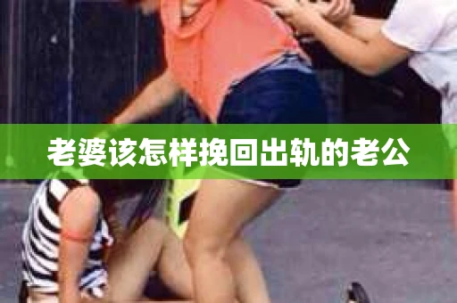 老婆该怎样挽回出轨的老公