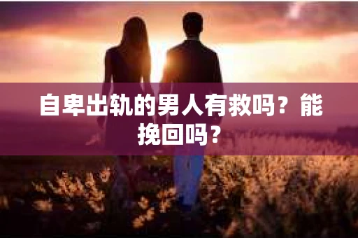 自卑出轨的男人有救吗？能挽回吗？