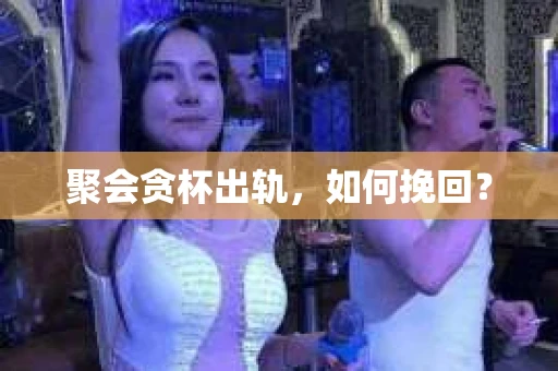聚会贪杯出轨，如何挽回？